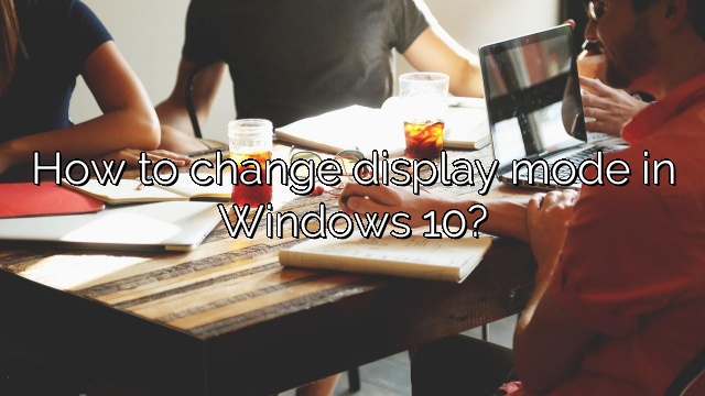 How to change display mode in Windows 10?