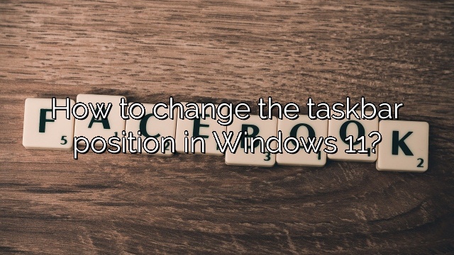How to change the taskbar position in Windows 11?