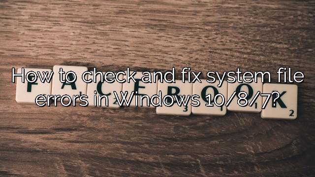 How to check and fix system file errors in Windows 10/8/7?