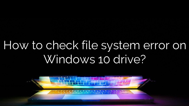 How to check file system error on Windows 10 drive?