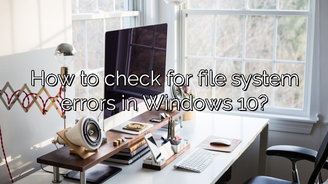 How to check for file system errors in Windows 10?