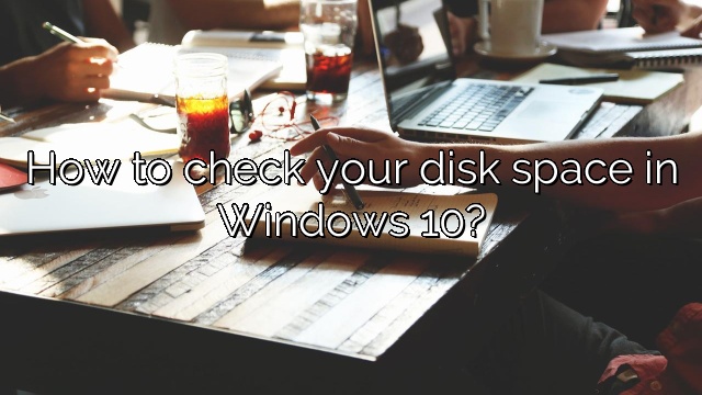 How to check your disk space in Windows 10?