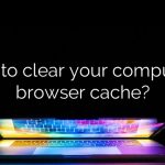 How to clear your computer's browser cache?