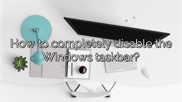 How to completely disable the Windows taskbar?