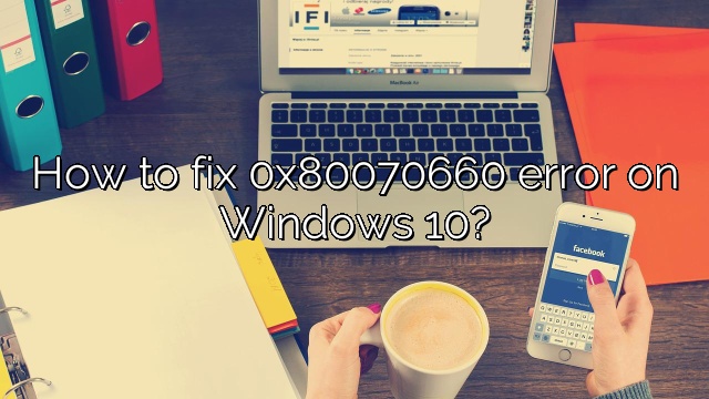 How to fix 0x80070660 error on Windows 10?
