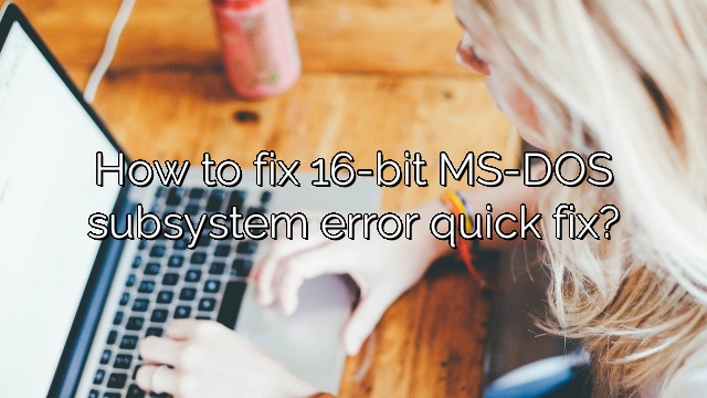 How to fix 16-bit MS-DOS subsystem error quick fix?