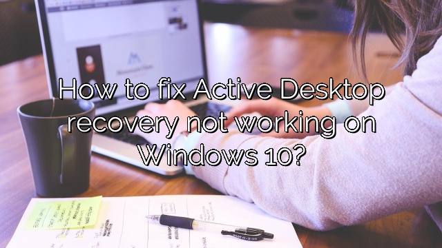 How to fix Active Desktop recovery not working on Windows 10?