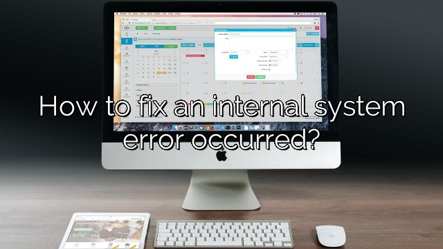 How to fix an internal system error occurred?