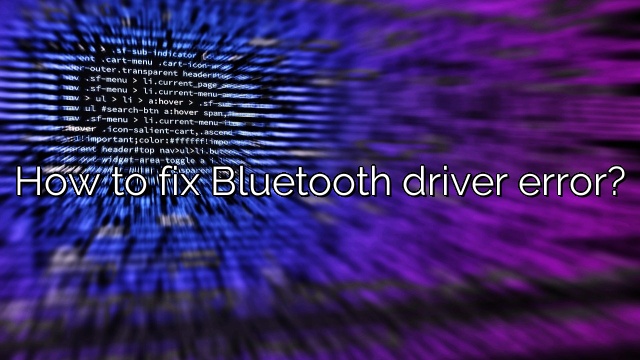 How to fix Bluetooth driver error?