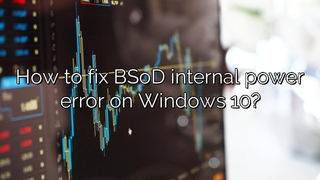 How to fix BSoD internal power error on Windows 10?