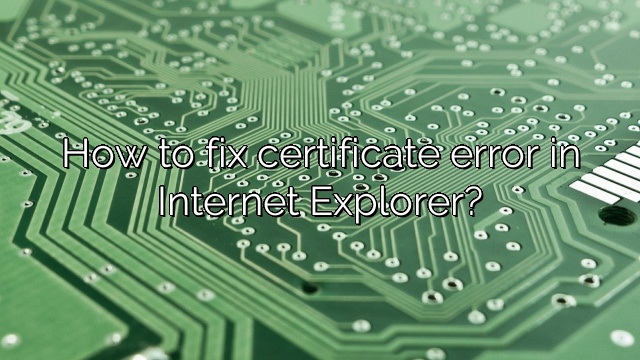 How to fix certificate error in Internet Explorer?