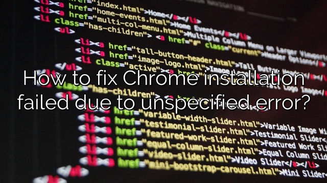 How to fix Chrome installation failed due to unspecified error?
