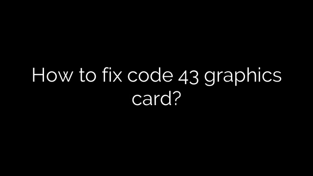 How to fix code 43 graphics card?
