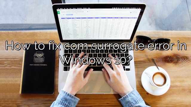 How to fix com surrogate error in Windows 10?