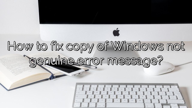 How to fix copy of Windows not genuine error message?