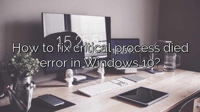 How to fix critical process died error in Windows 10?