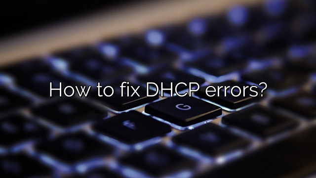 How to fix DHCP errors?