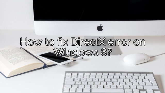 How to fix DirectX error on Windows 8?