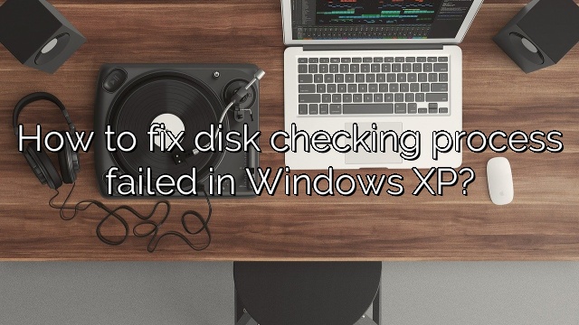 How to fix disk checking process failed in Windows XP?