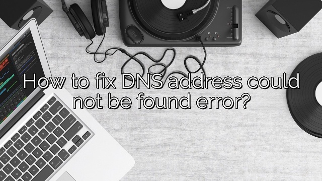 How to fix DNS address could not be found error?