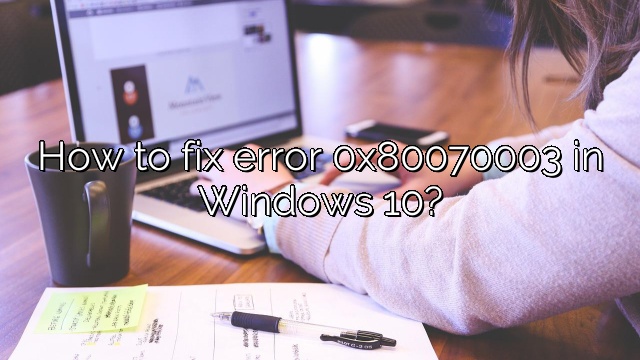 How to fix error 0x80070003 in Windows 10?