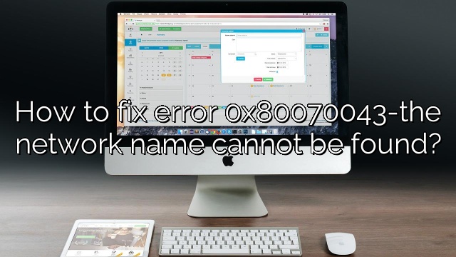 How to fix error 0x80070043-the network name cannot be found?