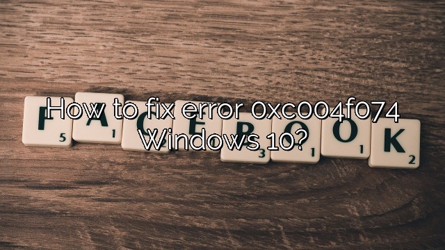 How to fix error 0xc004f074 Windows 10?