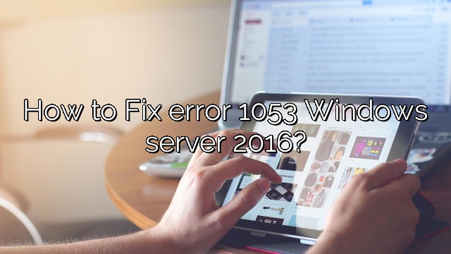How to Fix error 1053 Windows server 2016?