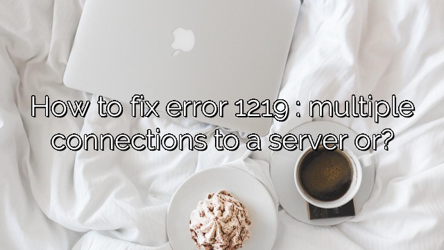 How to fix error 1219 : multiple connections to a server or?