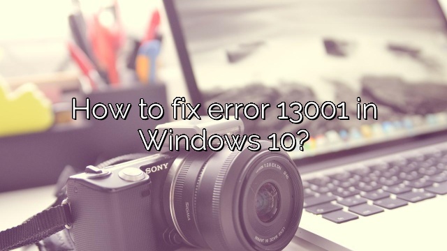 How to fix error 13001 in Windows 10?
