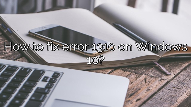 How to fix error 1310 on Windows 10?