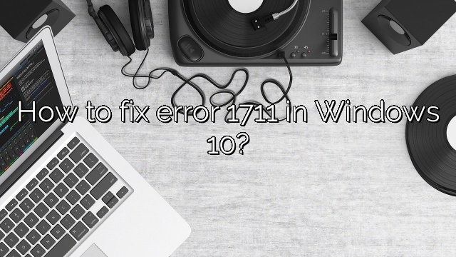 How to fix error 1711 in Windows 10?