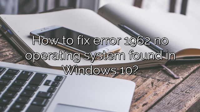 How to fix error 1962 no operating system found in Windows 10?