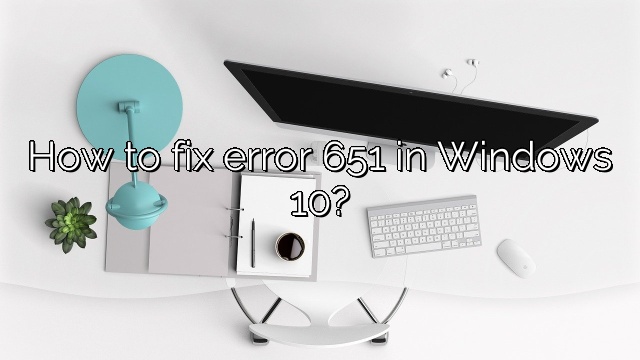 How to fix error 651 in Windows 10?