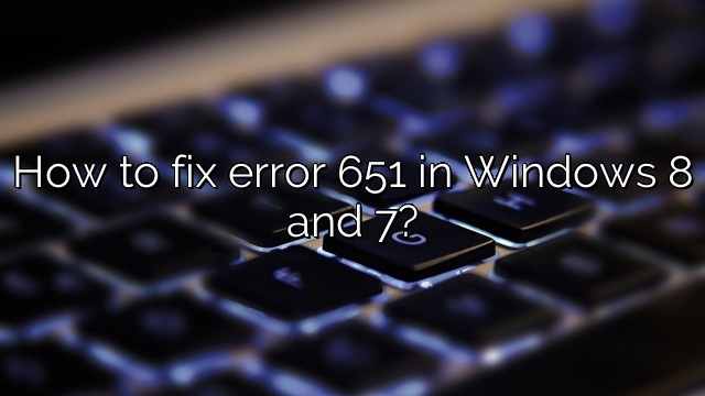 How to fix error 651 in Windows 8 and 7?