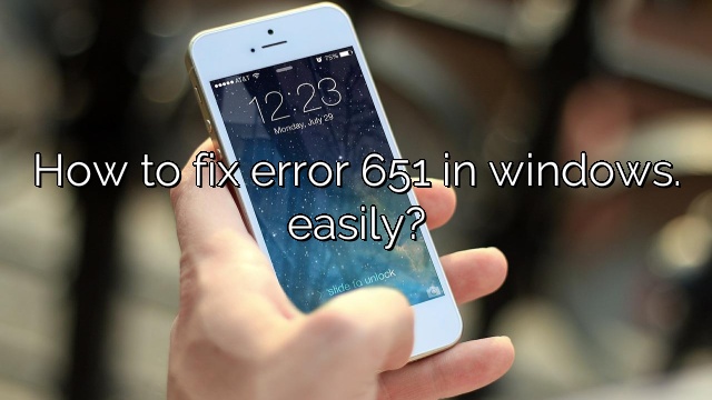 How to fix error 651 in windows. easily?