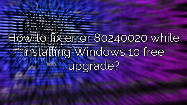How to fix error 80240020 while installing Windows 10 free upgrade?
