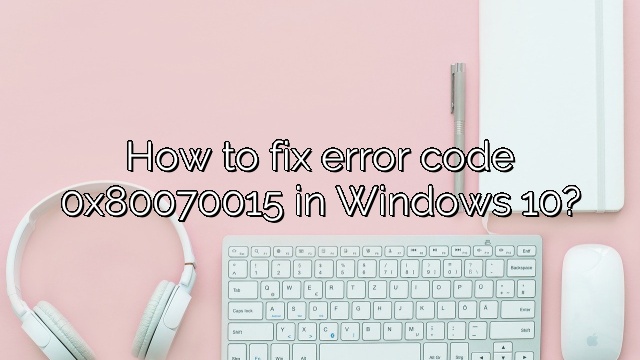How to fix error code 0x80070015 in Windows 10?