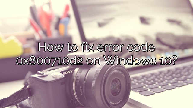 How to fix error code 0x800710d2 on Windows 10?