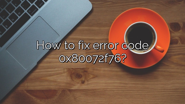 How to fix error code 0x80072f76?