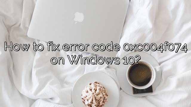 How to fix error code 0xc004f074 on Windows 10?