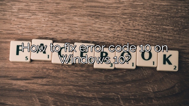 How to fix error code 10 on Windows 10?