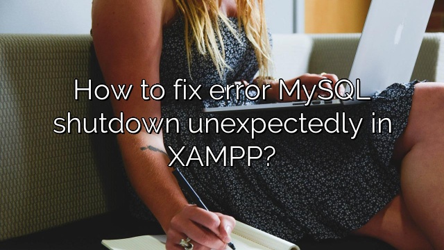 How to fix error MySQL shutdown unexpectedly in XAMPP?