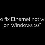 How to fix Ethernet not working on Windows 10?