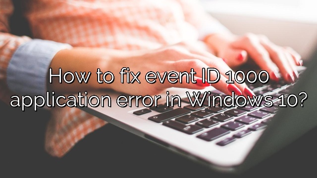 How to fix event ID 1000 application error in Windows 10?