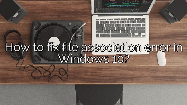 How to fix file association error in Windows 10?