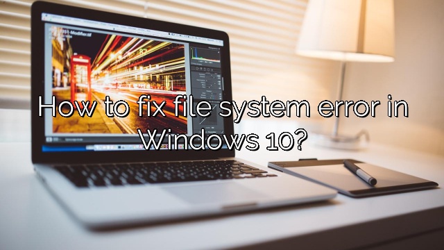 How to fix file system error in Windows 10?