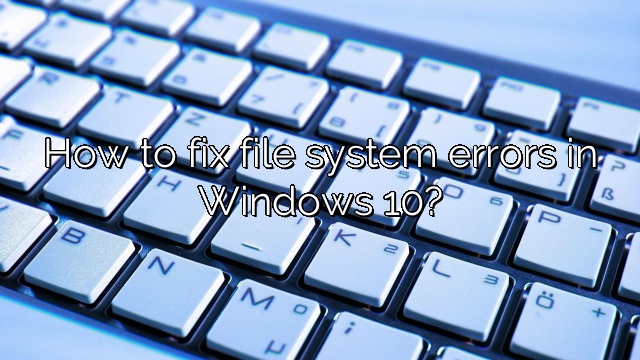 How to fix file system errors in Windows 10?