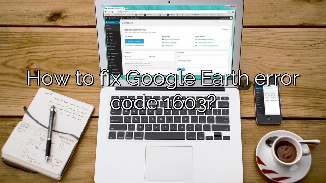 How to fix Google Earth error code 1603?