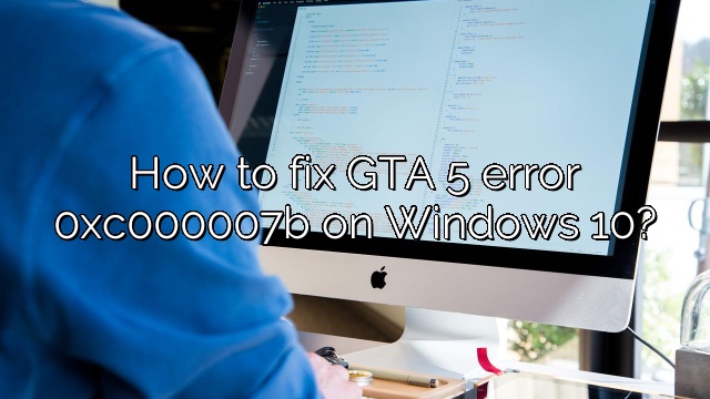 How to fix GTA 5 error 0xc000007b on Windows 10?